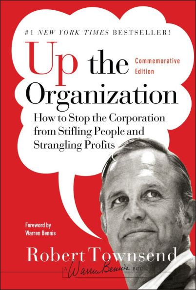 Up the Organization: How to Stop the Corporation from Stifling People and Strangling Profits