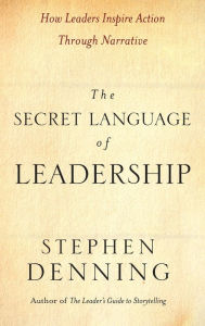 Title: The Secret Language of Leadership: How Leaders Inspire Action Through Narrative / Edition 1, Author: Stephen Denning