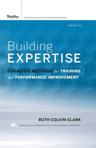 Title: Building Expertise: Cogitive Methods for Training and Performance Improvement / Edition 3, Author: Ruth C. Clark