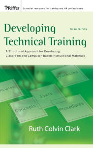 Title: Developing Technical Training: A Structured Approach for Developing Classroom and Computer-based Instructional Materials / Edition 3, Author: Ruth C. Clark