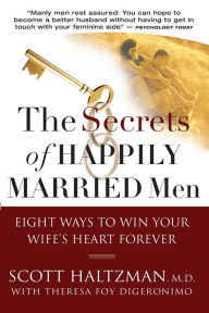 Title: The Secrets of Happily Married Men: Eight Ways to Win Your Wife's Heart Forever, Author: Scott Haltzman