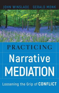 Title: Practicing Narrative Mediation: Loosening the Grip of Conflict / Edition 2, Author: John Winslade