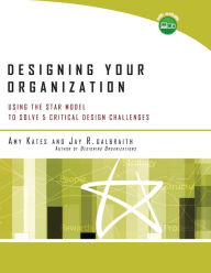 Title: Designing Your Organization: Using the STAR Model to Solve 5 Critical Design Challenges / Edition 1, Author: Amy Kates