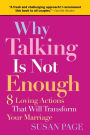 Why Talking Is Not Enough: Eight Loving Actions That Will Transform Your Marriage