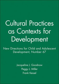 Title: Cultural Practices as Contexts for Development: New Directions for Child and Adolescent Development, Number 67 / Edition 1, Author: Jacqueline J. Goodnow