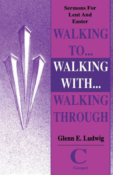 Walking to, Walking with, Walking Through: Sermons for Lent, Holy Week, and Easter - Gospel