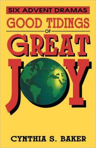 Title: Good Tidings Of Great Joy: Six Advent Dramas, Author: Cynthia S Baker