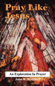 Title: Pray Like Jesus, Author: John R Brokhoff