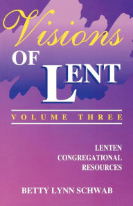 Title: Visions of Lent Volume 3: Lenten Congregational Resources, Author: Betty Lynn Schwab