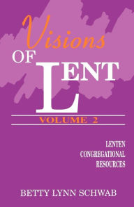 Title: Visions of Lent, Vol. Two: Lenten Congregational Resources, Author: Betty Lynn Schwab