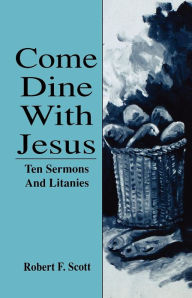 Title: Come Dine with Jesus: Ten Sermons and Litanies, Author: Robert Falcon Scott