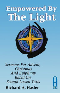 Title: Empowered by the Light: Sermons for Advent, Christmas and Epiphany Based on Second Lesson Texts: Cycle a, Author: Richard A Hasler