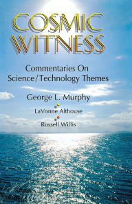 Title: Cosmic Witness: Commentaries on Science/Technology Themes, Author: George L Murphy