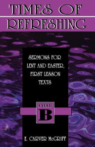 Title: Times of Refreshing: Sermons for Lent and Easter: First Lesson Texts: Cycle B, Author: E Carver McGriff