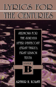 Title: Lyrics for the Centuries: Sermons for the Sundays After Pentecost (First Third), First Lesson Texts: Cycle B, Author: Arthur H Kolsti