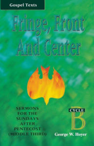 Title: Fringe, Front and Center: Sermons for the Sundays After Pentecost (Middle Third): Cycle B, Gospel Texts, Author: George W Hoyer