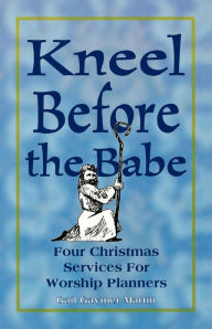 Title: Kneel Before the Babe: Four Christmas Services for Worship Planners, Author: Gail Gaymer Martin