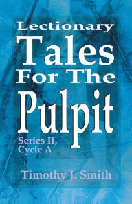 Title: Lectionary Tales for the Pulpit: Series II, Cycle A, Author: Timothy J Smith