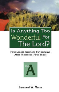 Title: Is Anything Too Wonderful for the Lord?: First Lesson Sermons for Sundays After Pentecost (First Third): Cycle a, Author: Leonard W Mann