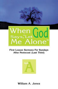 Title: When God Says, Let Me Alone: First Lesson Sermons for Sundays After Pentecost (Last Third), Cycle a, Author: William A Jones