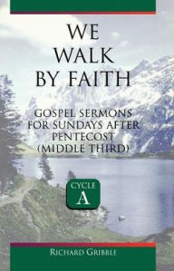 Title: We Walk by Faith: Gospel Sermons for Sundays After Pentecost (Middle Third) Cycle a, Author: Richard Gribble CSC