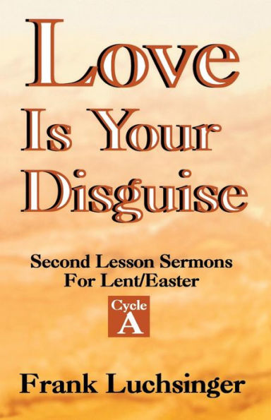 Love Is Your Disguise: 2nd Lesson Sermons for Lent/Easter: Cycle a