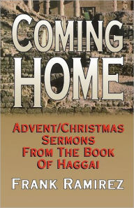 Title: Coming Home: Advent Christmas Sermons from the Book of Haggai, Author: Frank Ramirez