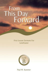 Title: From This Day Forward: First Lesson Sermons for Lent/Easter: Cycle B, Author: Paul W Kummer