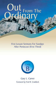 Title: Out from the Ordinary: First Lesson Sermons for Sundays After Pentecost (First Third): Cycle B, Author: Gary L Carver