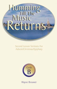 Title: Humming Till the Music Returns: Second Lesson Sermons for Advent/Christmas/Epiphany, Cycle B, Author: Wayne Brouwer