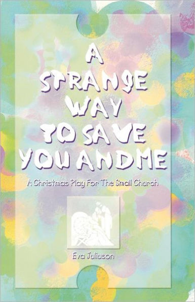 A Strange Way To Save You And Me: A Christmas Play For The Small Church