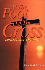 Title: At the Foot of the Cross, Author: Dennis M Maurer