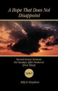 Title: A Hope That Does Not Disappoint: Second Lesson Sermons for Sundays After Pentecost (First Third) Cycle C, Author: Billy D Strayhorn