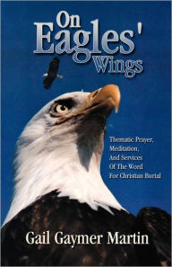 Title: On Eagles' Wings: Thematic Prayer, Meditation, and Services of the Word for Christian Burial, Author: Gail Gaymer Martin