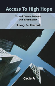 Title: Access to High Hope: Second Lesson Sermons for Lent/Easter, Cycle A, Author: Harry N Huxhold