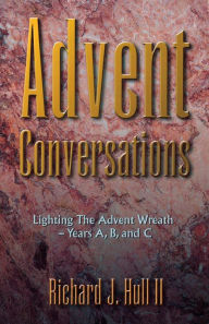 Title: Advent Conversations: Lighting the Advent Wreath, Years A, B, and C, Author: Richard J Hull