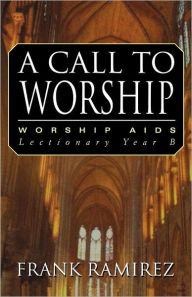 Title: A Call to Worship: Cycle B, Author: Frank Ramirez