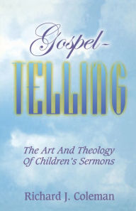 Title: Gospel Telling: The Art and Theology of Children's Sermons, Author: Richard J. Coleman