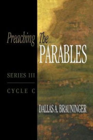 Title: Preaching the Parables, Series III, Cycle C, Author: Dallas A Brauninger