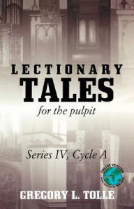 Title: Lectionary Tales for the Pulpit: Series IV, Cycle A, Author: Gregory L Tolle