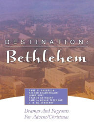 Title: Destination: Bethlehem: Dramas, Pageants, and Worship Services for Advent/Christmas, Author: Anne W Anderson