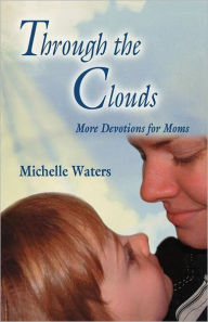 Title: Through The Clouds: More Devotions For Moms, Author: Michelle Waters