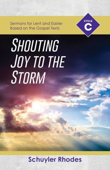 Shouting Joy to the Storm: Cycle C Sermons for Lent and Easter Based on the Gospel Texts