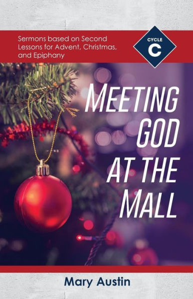 Meeting God At The Mall: Cycle C Sermons Based on Second Lessons for Advent, Christmas, and Epiphany