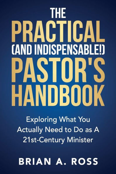 The Practical (and Indispensable!) Pastor's Handbook: Exploring What You Actually Need to Do as a 21st Century Minister