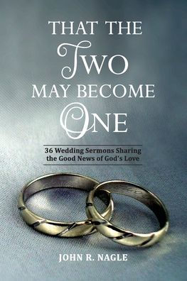 That The Two May Become One: 36 Wedding Sermons Sharing the Good News of God's Love