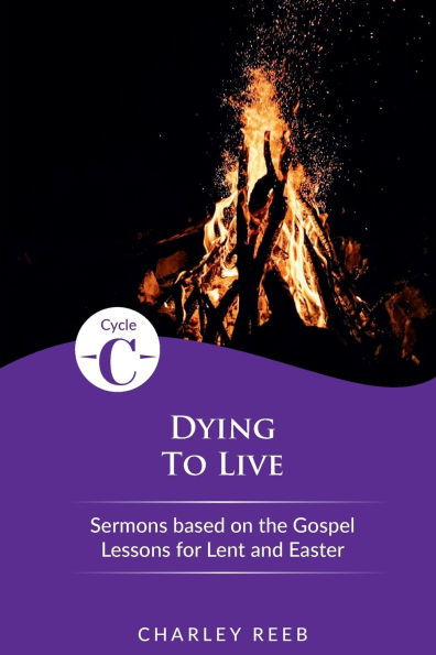 Dying to Live: Cycle C Sermons for Lent and Easter Based on the Gospel Lessons