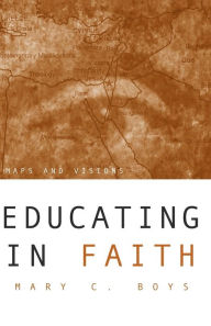 Title: Educating in Faith: Maps and Visions, Author: Mary C Boys