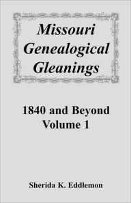 Title: Missouri Genealogical Gleanings 1840 and Beyond, Vol. 1, Author: Sherida K Eddlemon