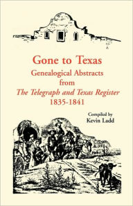 Title: Gone to Texas: Genealogical Abstracts from The Telegraph and Texas Register, 1835-1841, Author: Kevin Ladd